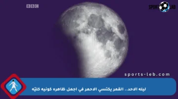 ليلة الأحد.. القمر يكتسي الأحمر في أجمل ظاهرة كونية كليّة